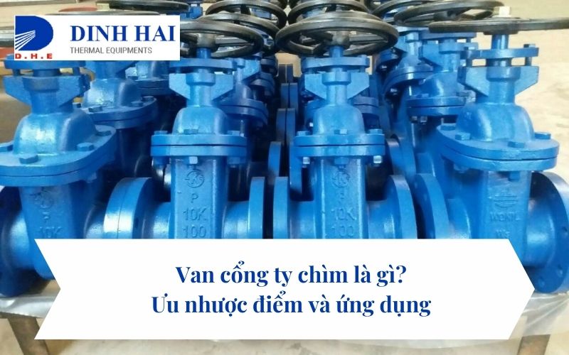 Van cổng ty chìm là gì? Ưu nhược điểm và ứng dụng 